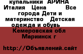 купальники “АРИНА“ Италия › Цена ­ 300 - Все города Дети и материнство » Детская одежда и обувь   . Кемеровская обл.,Мариинск г.